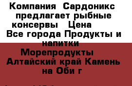 Компания “Сардоникс“ предлагает рыбные консервы › Цена ­ 36 - Все города Продукты и напитки » Морепродукты   . Алтайский край,Камень-на-Оби г.